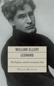 Title: William Ellery Leonard: The Professor and the Locomotive-God, Author: Neale Reinitz