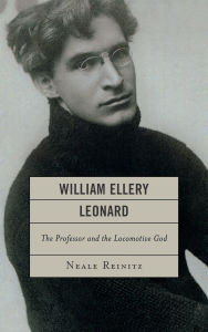 Title: William Ellery Leonard: The Professor and the Locomotive-God, Author: Neale Reinitz