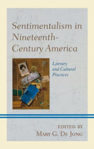 Title: Sentimentalism in Nineteenth-Century America: Literary and Cultural Practices, Author: Mary G. De Jong