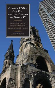 Title: German POWs, Der Ruf, and the Genesis of Group 47: The Political Journey of Alfred Andersch and Hans Werner Richter, Author: Aaron D. Horton Alabama State University