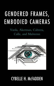 Title: Gendered Frames, Embodied Cameras: Varda, Akerman, Cabrera, Calle, and Maïwenn, Author: Cybelle H. McFadden