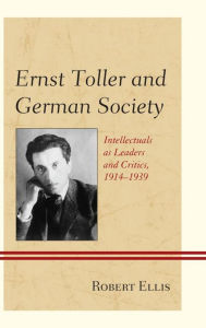 Title: Ernst Toller and German Society: Intellectuals as Leaders and Critics, 1914-1939, Author: Robert Ellis