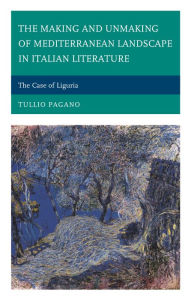 Title: The Making and Unmaking of Mediterranean Landscape in Italian Literature: The Case of Liguria, Author: Tullio Pagano