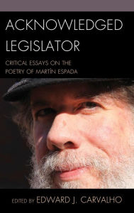 Title: Acknowledged Legislator: Critical Essays on the Poetry of Martín Espada, Author: Edward J. Carvalho