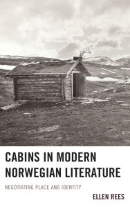 Title: Cabins in Modern Norwegian Literature: Negotiating Place and Identity, Author: Ellen Rees