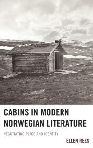 Title: Cabins in Modern Norwegian Literature: Negotiating Place and Identity, Author: Ellen Rees