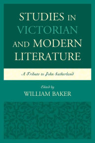 Title: Studies in Victorian and Modern Literature: A Tribute to John Sutherland, Author: William Baker