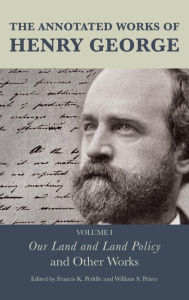 Title: The Annotated Works of Henry George: Our Land and Land Policy and Other Works, Author: Francis K. Peddle