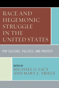 Title: Race and Hegemonic Struggle in the United States: Pop Culture, Politics, and Protest, Author: Michael G. Lacy