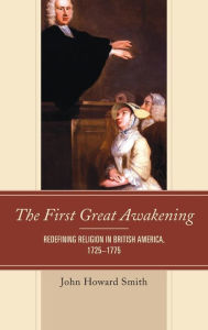 Title: The First Great Awakening: Redefining Religion in British America, 1725-1775, Author: John Howard Smith Texas A&M University-Comm