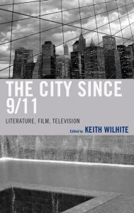 Title: The City Since 9/11: Literature, Film, Television, Author: Keith Wilhite