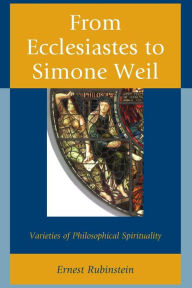 Title: From Ecclesiastes to Simone Weil: Varieties of Philosophical Spirituality, Author: Ernest Rubinstein