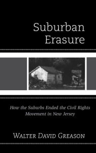 Title: Suburban Erasure: How the Suburbs Ended the Civil Rights Movement in New Jersey, Author: Walter  David Greason