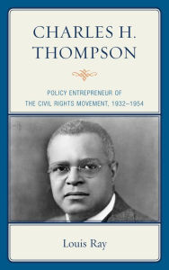 Title: Charles H. Thompson: Policy Entrepreneur of the Civil Rights Movement, Author: Louis Ray