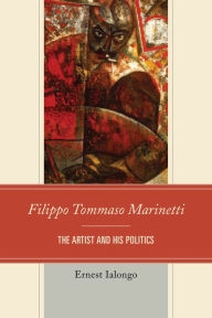 Title: Filippo Tommaso Marinetti: The Artist and His Politics, Author: Ernest Ialongo