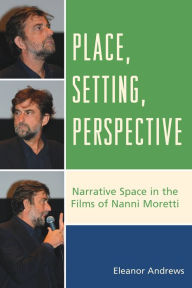 Title: Place, Setting, Perspective: Narrative Space in the Films of Nanni Moretti, Author: Eleanor Andrews