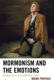 Title: Mormonism and the Emotions: An Analysis of LDS Scriptural Texts, Author: Mauro Properzi