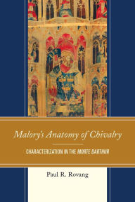 Title: Malory's Anatomy of Chivalry: Characterization in the Morte Darthur, Author: Paul Rovang