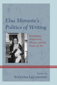 Title: Elsa Morante's Politics of Writing: Rethinking Subjectivity, History, and the Power of Art, Author: Stefania Lucamante