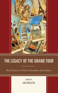 Title: The Legacy of the Grand Tour: New Essays on Travel, Literature, and Culture, Author: Lisa Colletta