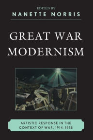 Title: Great War Modernism: Artistic Response in the Context of War, 1914-1918, Author: Nanette Norris