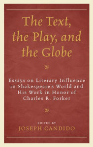 Title: The Text, the Play, and the Globe: Essays on Literary Influence in Shakespeare's World and His Work in Honor of Charles R. Forker, Author: Joseph Candido