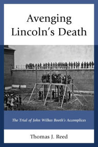 Title: Avenging Lincoln's Death: The Trial of John Wilkes Booth's Accomplices, Author: Thomas J. Reed