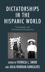 Title: Dictatorships in the Hispanic World: Transatlantic and Transnational Perspectives, Author: Patricia Swier