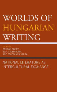 Title: Worlds of Hungarian Writing: National Literature as Intercultural Exchange, Author: András Kiséry