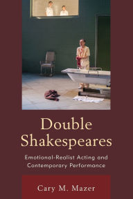 Title: Double Shakespeares: Emotional-Realist Acting and Contemporary Performance, Author: Cary M. Mazer