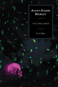 Title: Avant-Garde Hamlet: Text, Stage, Screen, Author: R. S. White