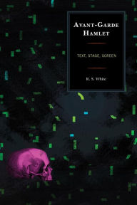 Title: Avant-Garde Hamlet: Text, Stage, Screen, Author: R. S. White