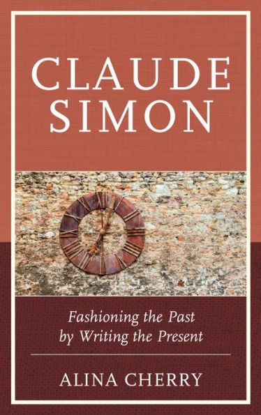 Claude Simon: Fashioning the Past by Writing the Present