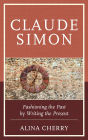 Claude Simon: Fashioning the Past by Writing the Present