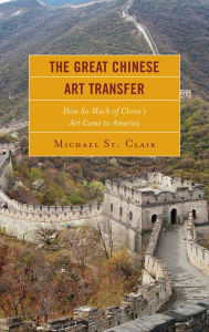 Title: The Great Chinese Art Transfer: How So Much of China's Art Came to America, Author: Michael St. Clair Emmanuel College