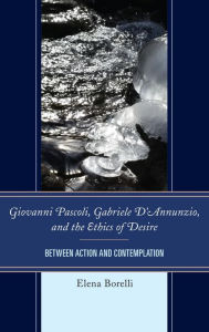 Title: Giovanni Pascoli, Gabriele D'Annunzio, and the Ethics of Desire: Between Action and Contemplation, Author: Elena Borelli