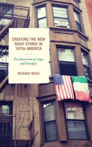 Title: Creating the New Right Ethnic in 1970s America: The Intersection of Anger and Nostalgia, Author: Richard Moss