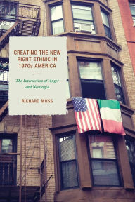 Title: Creating the New Right Ethnic in 1970s America: The Intersection of Anger and Nostalgia, Author: Richard Moss