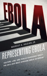 Title: Representing Ebola: Culture, Law, and Public Discourse about the 2013-2015 West African Ebola Outbreak, Author: Marouf A. Hasian Jr.