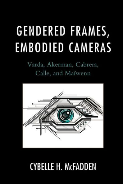 Gendered Frames, Embodied Cameras: Varda, Akerman, Cabrera, Calle, and Maïwenn