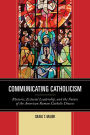 Communicating Catholicism: Rhetoric, Ecclesial Leadership, and the Future of the American Roman Catholic Diocese