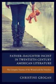 Title: Father-Daughter Incest in Twentieth-Century American Literature: The Complex Trauma of the Wound and the Voiceless, Author: Christine Grogan