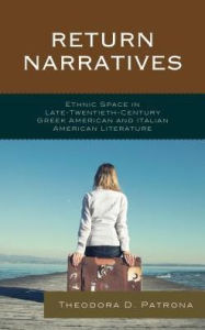 Title: Return Narratives: Ethnic Space in Late-Twentieth-Century Greek American and Italian American Literature, Author: Theodora D. Patrona