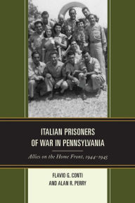 Title: Italian Prisoners of War in Pennsylvania: Allies on the Home Front, 1944-1945, Author: Flavio G. Conti