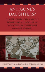 Title: Antigone's Daughters?: Gender, Genealogy and the Politics of Authorship in 20th-Century Portuguese Women's Writing, Author: Hilary Owen