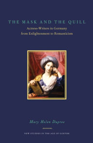 Title: The Mask and the Quill: Actress-Writers in Germany from Enlightenment to Romanticism, Author: Mary Helen Dupree