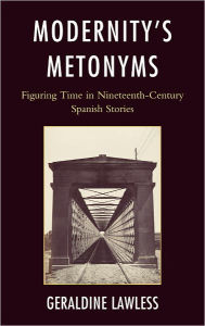 Title: Modernity's Metonyms: Figuring Time in Nineteenth-Century Spanish Stories, Author: Geraldine Lawless