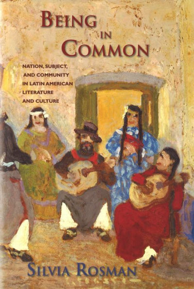 Being in Common: Nation, Subject, and Community in Latin American Literature and Culture