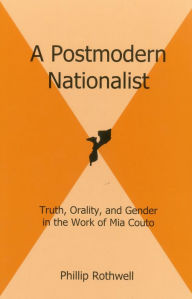 Title: A Postmodern Nationalist: Truth, Orality, and Gender in the Work of Mia Couto, Author: Phillip Rothwell