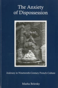 Title: The Anxiety of Dispossession: Jealousy in Nineteenth-Century French Culture, Author: Masha Belenky